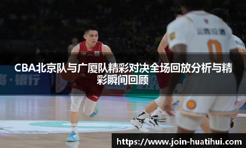 CBA北京队与广厦队精彩对决全场回放分析与精彩瞬间回顾